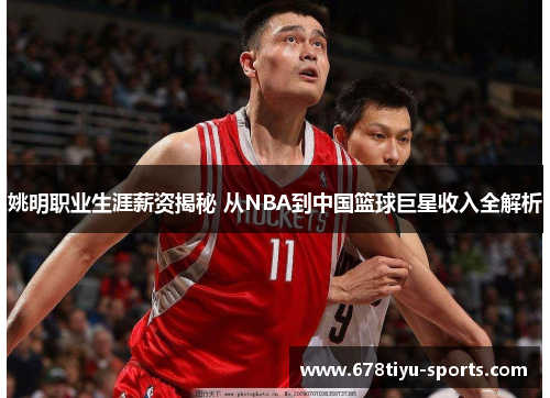 姚明职业生涯薪资揭秘 从NBA到中国篮球巨星收入全解析