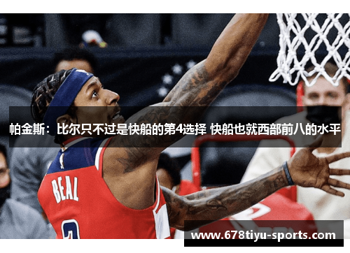 帕金斯：比尔只不过是快船的第4选择 快船也就西部前八的水平